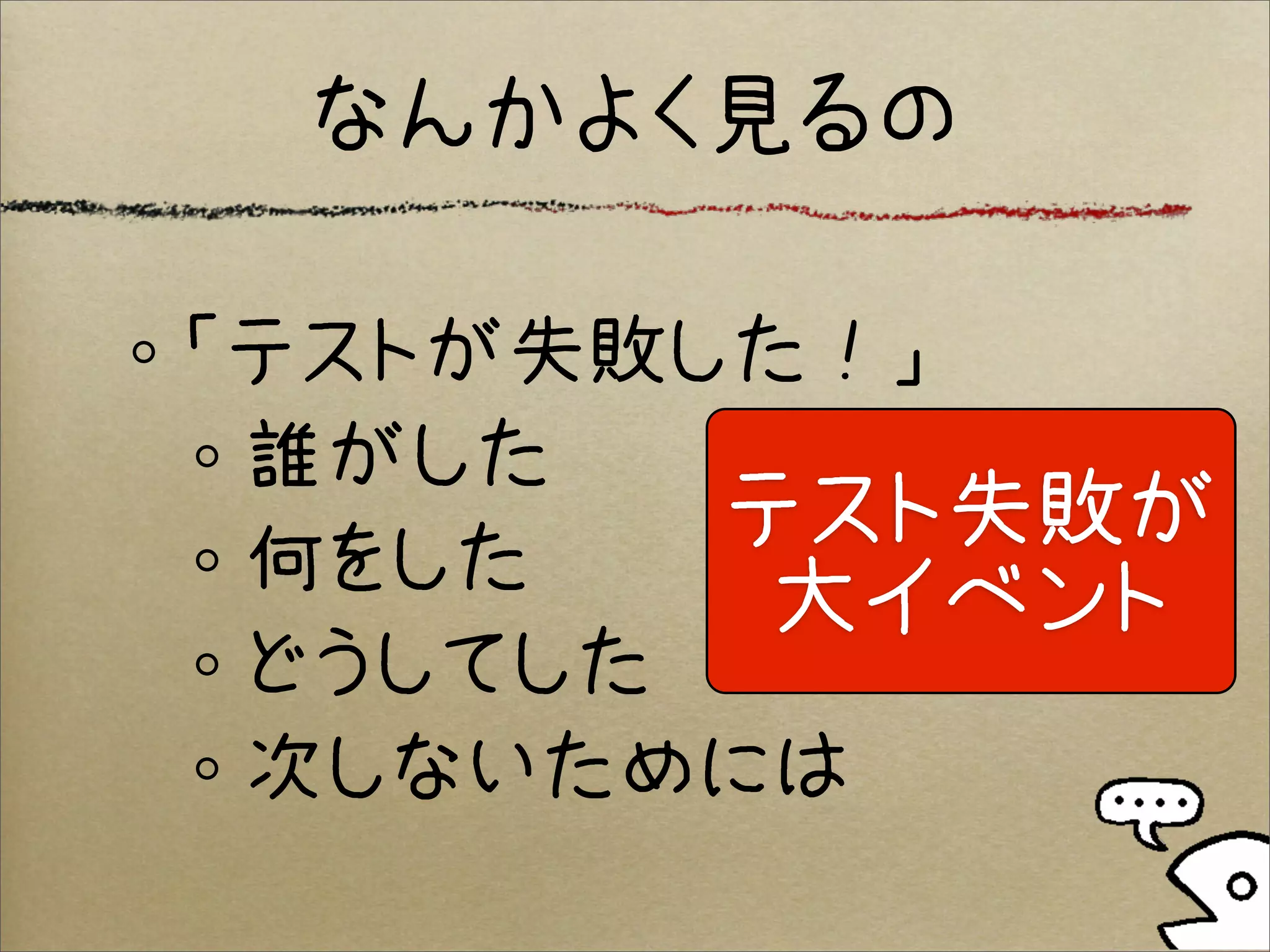 なんかよく見るの

「テストが失敗した！」
 誰がした
        テスト失敗が
 何をした
         大イベント
 どうしてした
 次しないためには
 