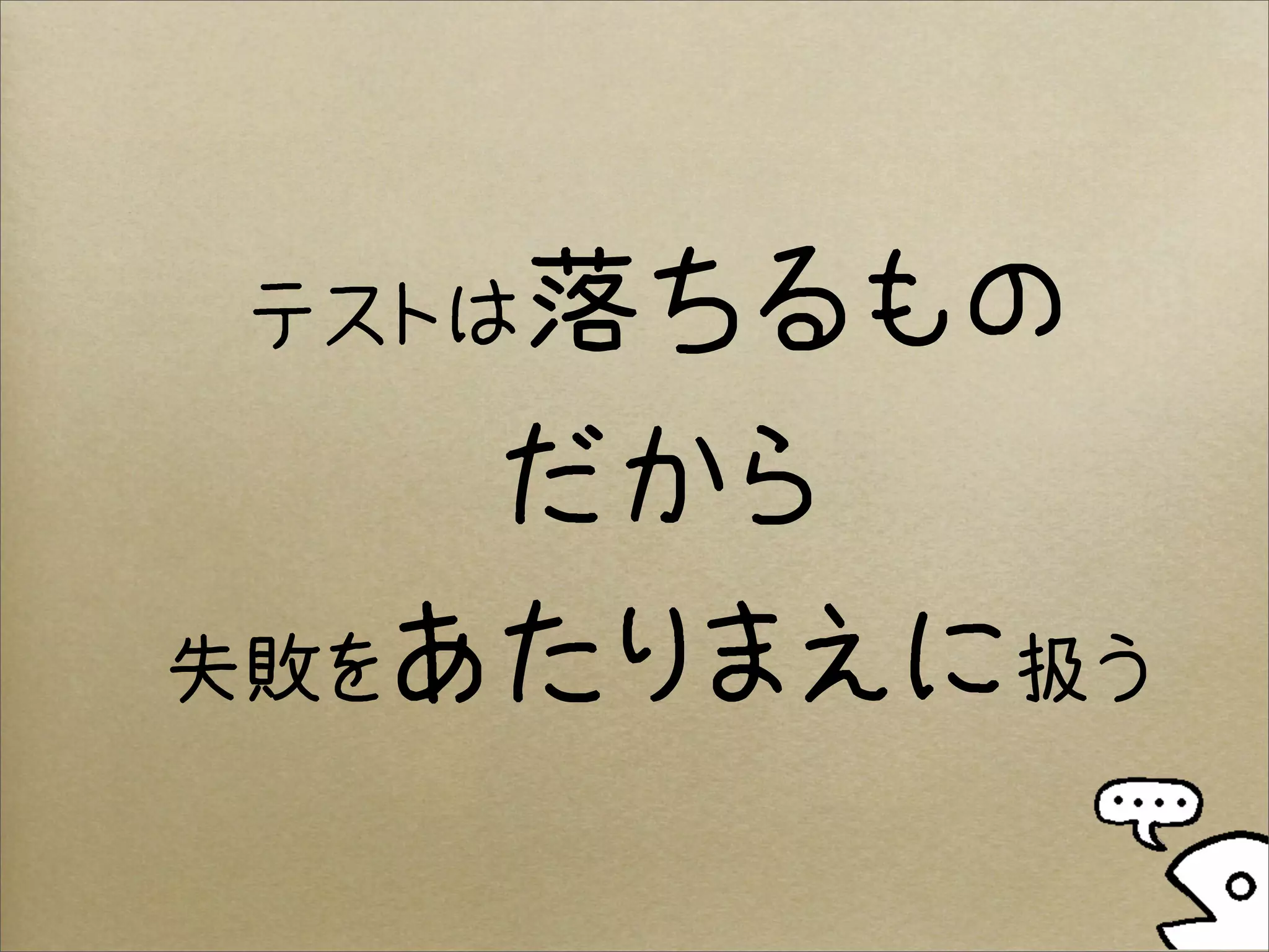 テストは落ちるもの

    だから
失敗をあたりまえに扱う
 