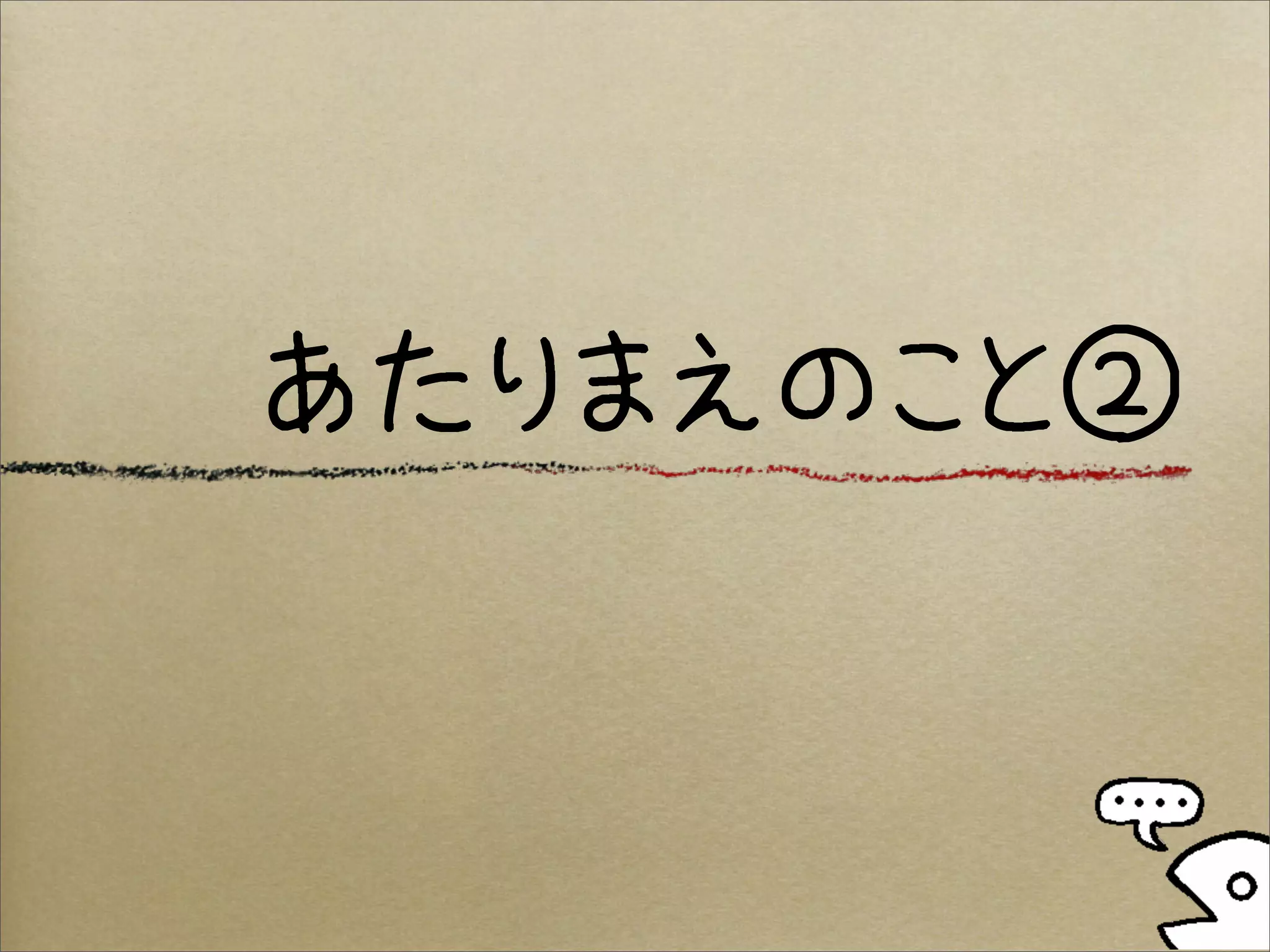 あたりまえのこと②
 