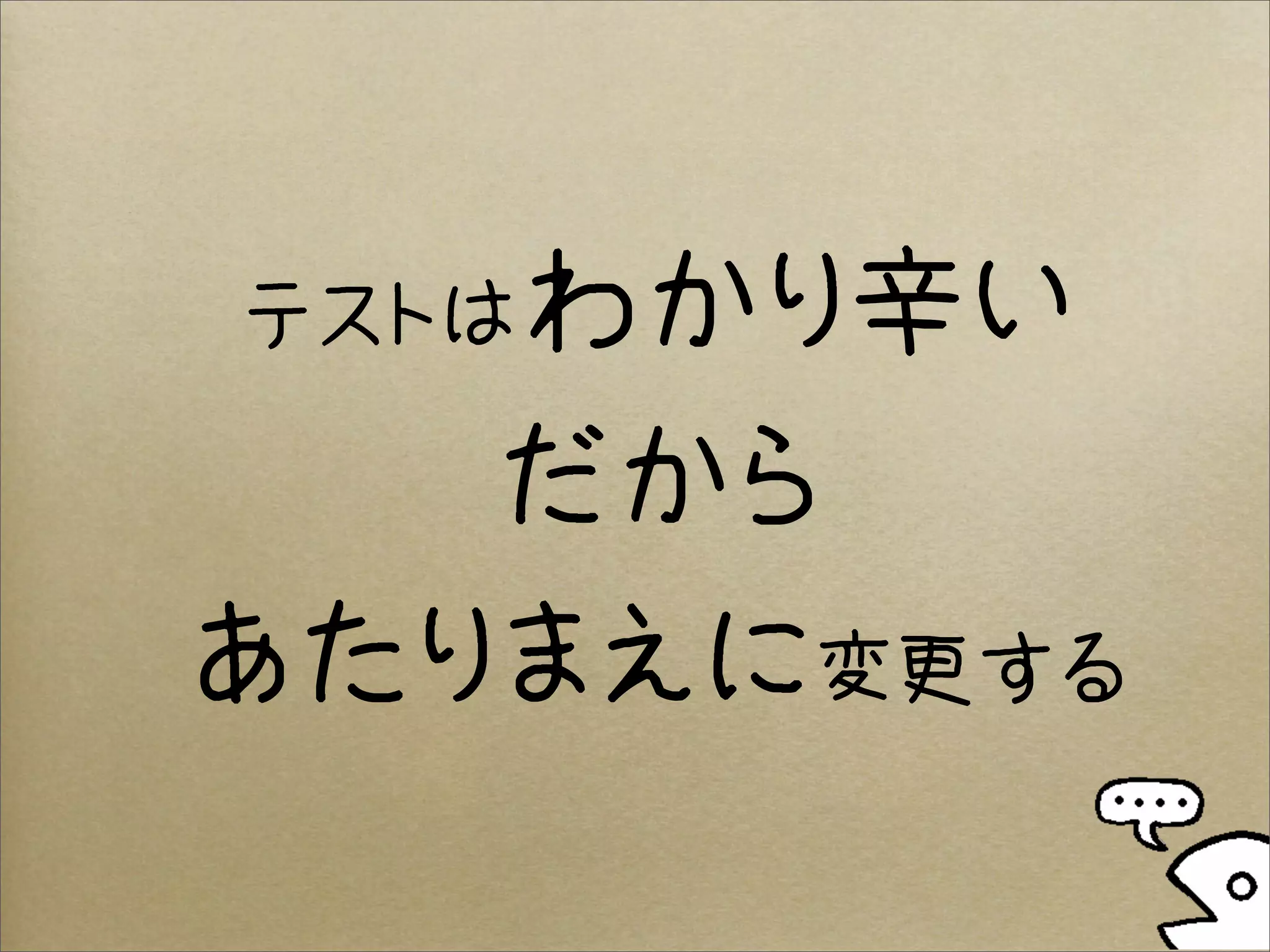 テストはわかり辛い

   だから
あたりまえに変更する
 