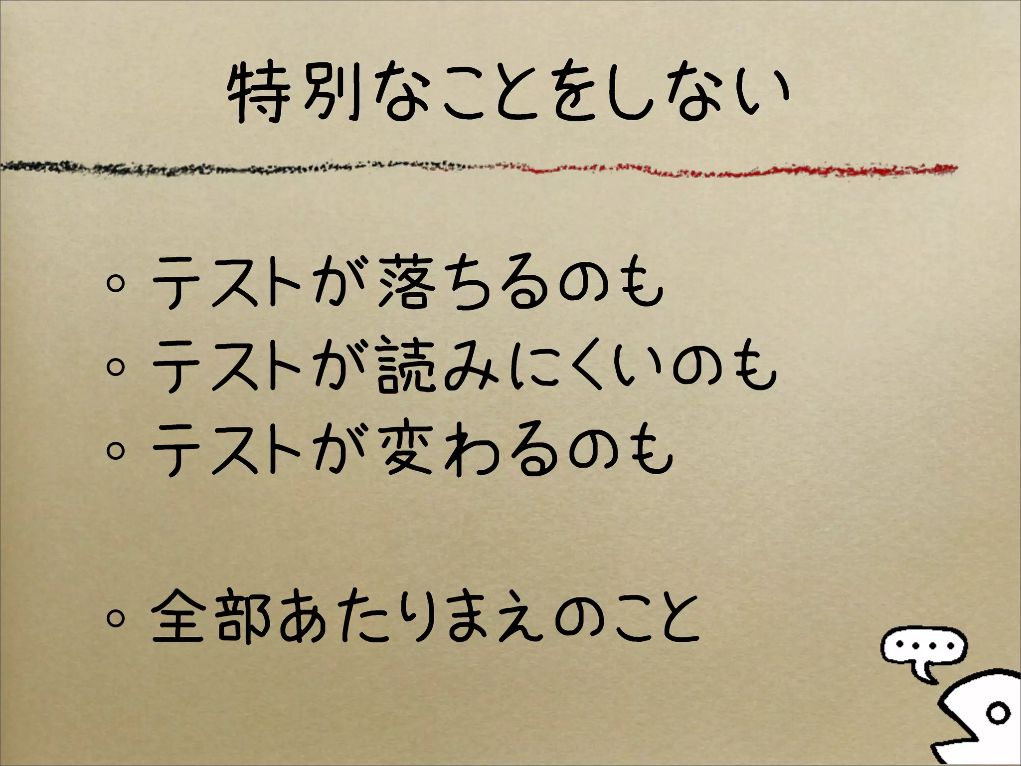 特別なことをしない

テストが落ちるのも
テストが読みにくいのも
テストが変わるのも

全部あたりまえのこと
 