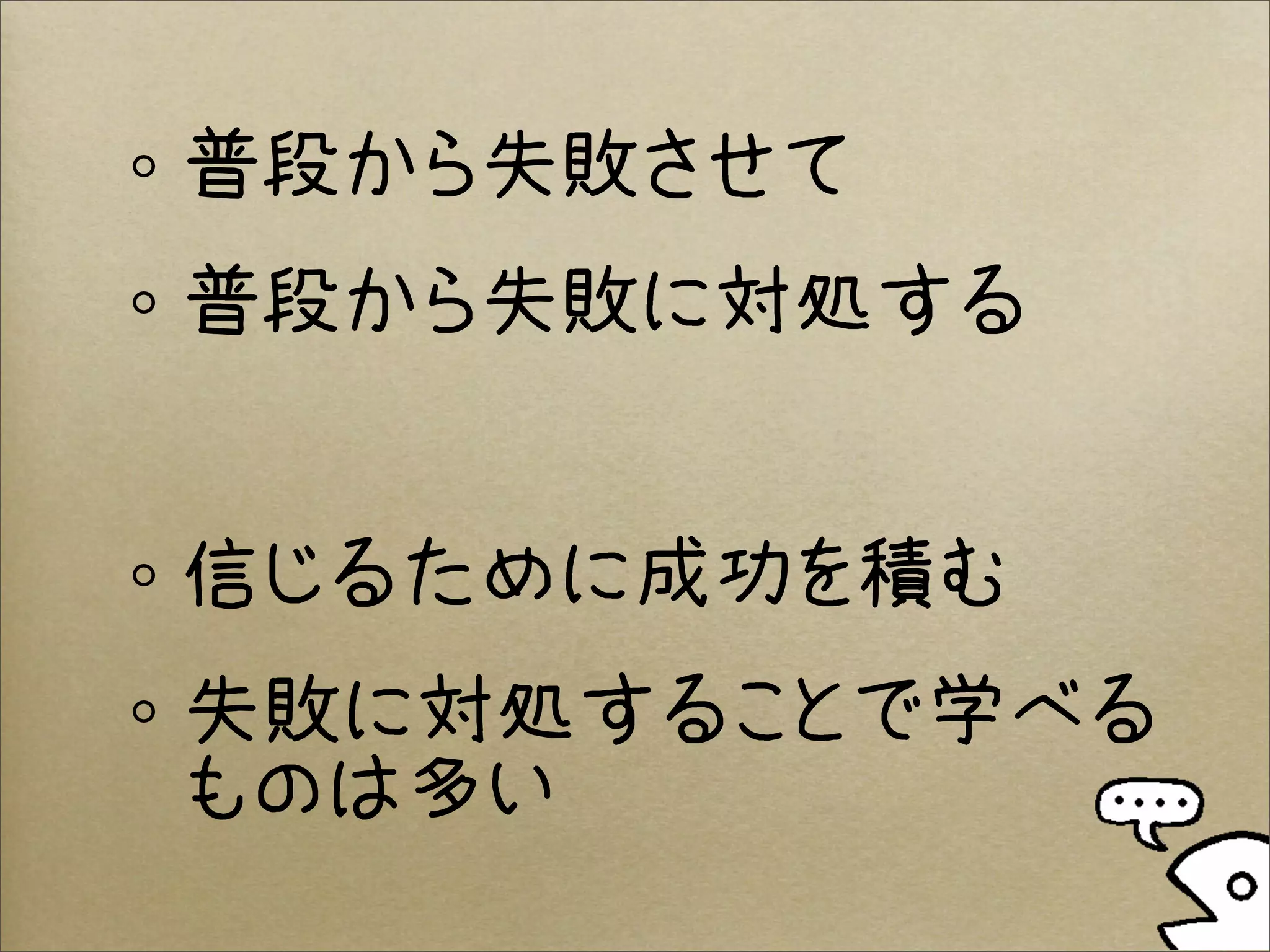 普段から失敗させて
普段から失敗に対処する


信じるために成功を積む
失敗に対処することで学べる
ものは多い
 