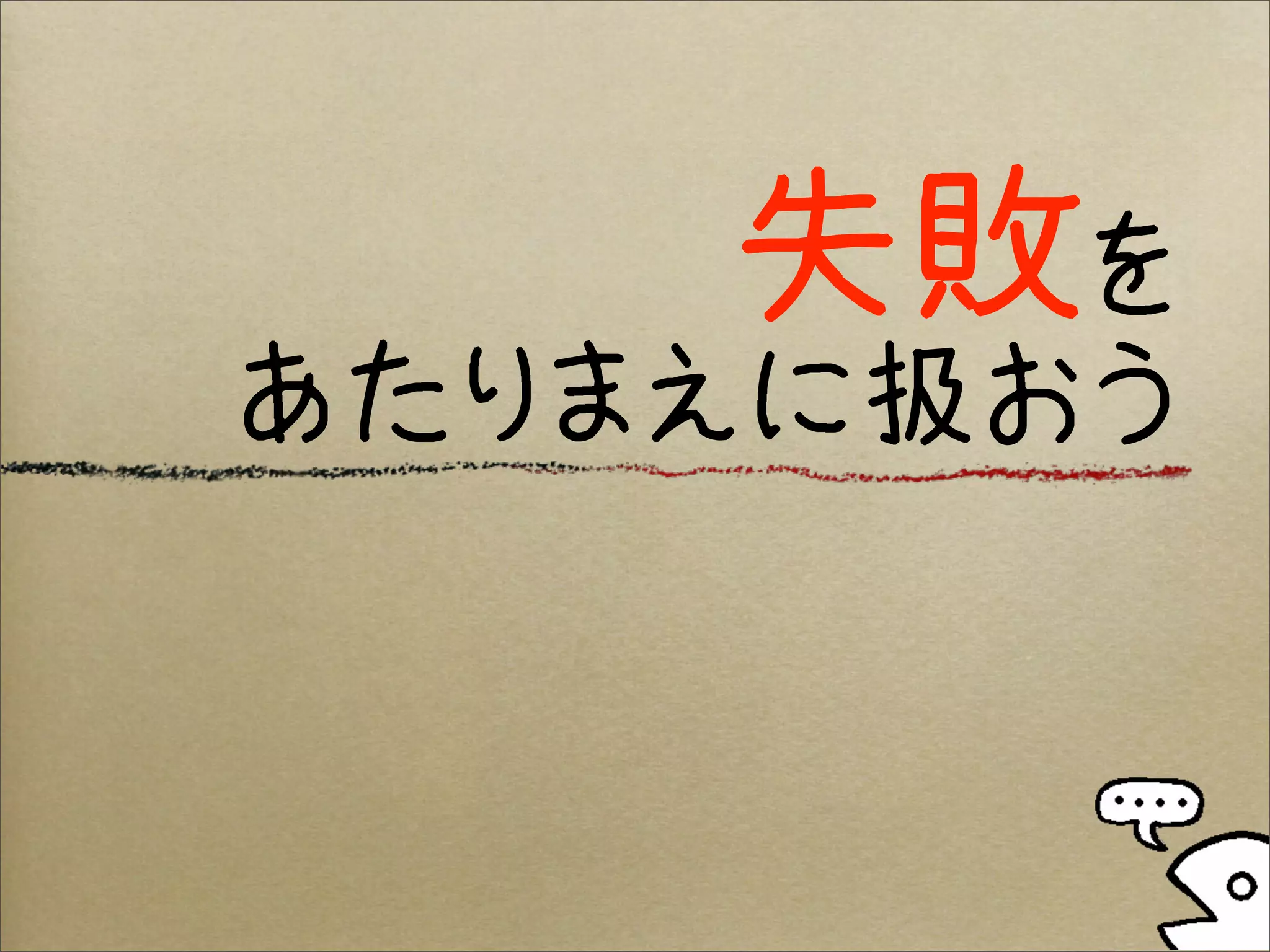 失敗を
あたりまえに扱おう
 