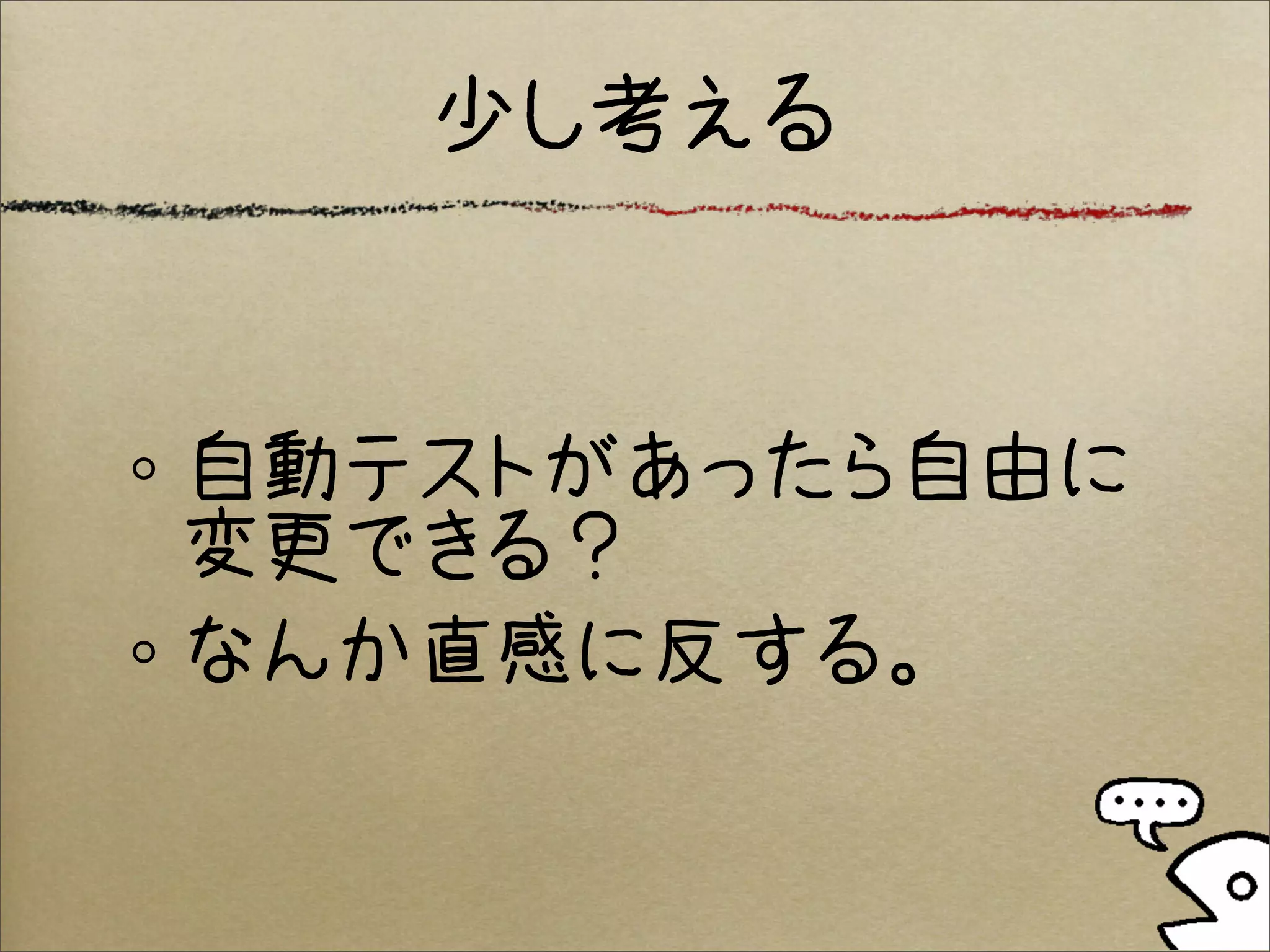 少し考える


自動テストがあったら自由に
変更できる？
なんか直感に反する。
 