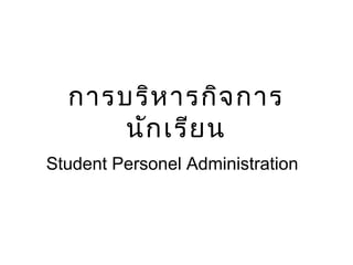 การบริห ารกิจ การ
      นัก เรีย น
Student Personel Administration
 