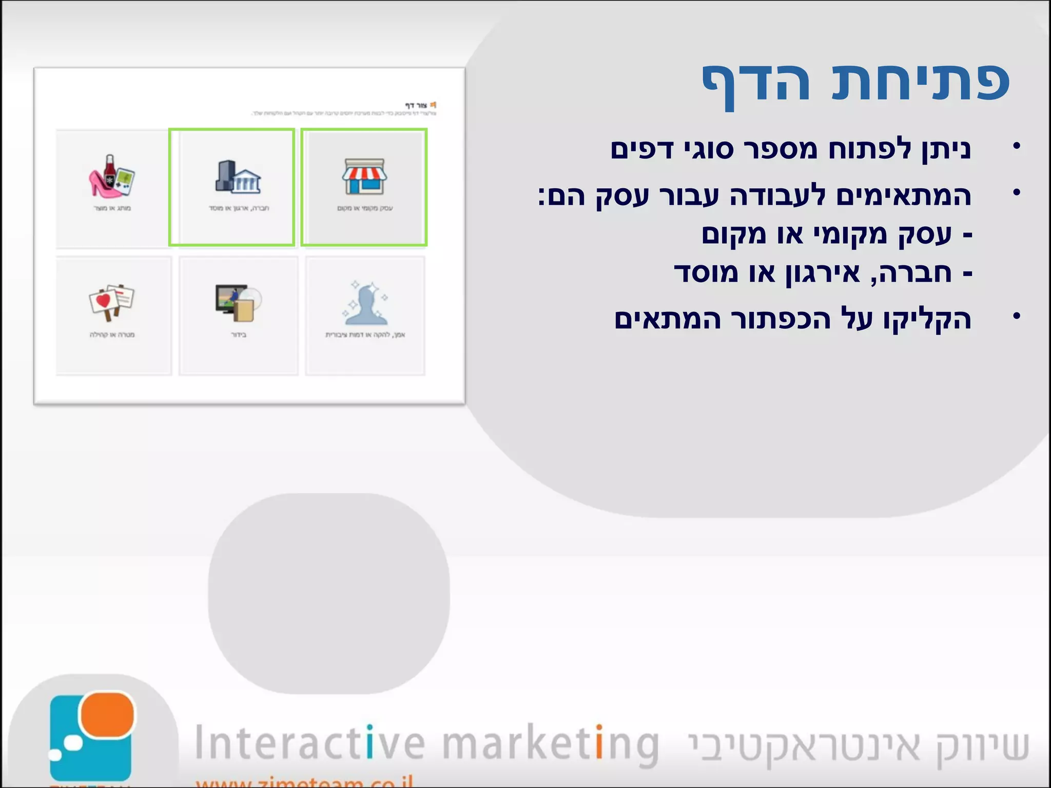 ‫פתיחת הדף‬
     ‫ניתן לפתוח מספר סוגי דפים‬    ‫•‬
‫המתאימים לעבודה עבור עסק הם:‬      ‫•‬
            ‫- עסק מקומי או מקום‬
         ‫- חברה, אירגון או מוסד‬
     ‫הקליקו על הכפתור המתאים‬      ‫•‬
 