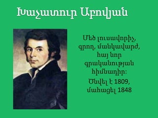 Մեծ լուսավորիչ,
գրող, մանկավարժ,
      հայ նոր
  գրականության
    հիմնադիր:
   Ծնվել է 1809,
   մահացել 1848
 