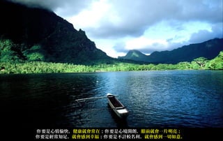 你 要是心情愉快，健康就會常在；你 要是心境開朗，眼前就會一片明亮；
你 要是經常知足，就會感到幸福；你 要是不計較名利，就會感到一切如意。
 