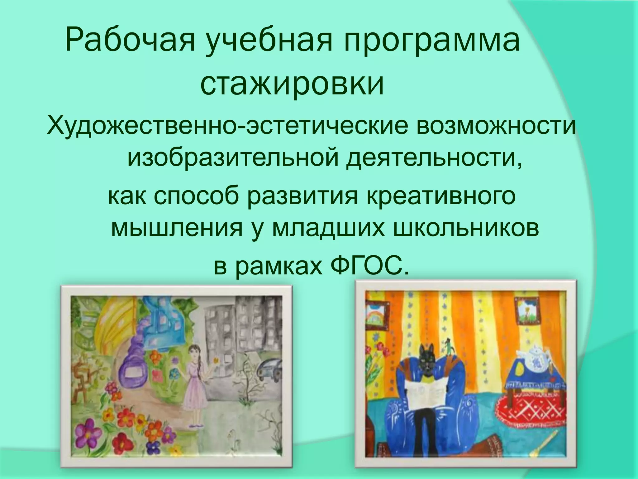 Рабочая учебная программа
        стажировки
Художественно-эстетические возможности
     изобразительной деятельности,
    как способ развития креативного
    мышления у младших школьников
            в рамках ФГОС.
 