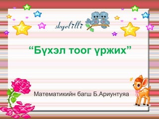 “Бүхэл тоог үржих”



Математикийн багш Б.Ариунтуяа
 