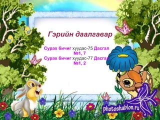 Гэрийн даалгавар
Сурах бичиг хуудас-75 Дасгал
            №1, 7
Сурах бичиг хуудас-77 Дасгал
            №1, 2
 