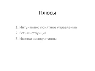 Плюсы

1. Интуитивно понятное управление
2. Есть инструкция
3. Иконки ассоциативны
 
