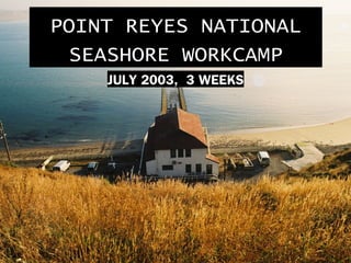 POINT REYES NATIONAL
  SEASHORE WORKCAMP
    JULY 2003, 3 WEEKS
 
