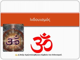 Ινδουισμός




Ωμ ή Αούμ: Ιερή συλλαβή και σύμβολο του Ινδουισμού.
 