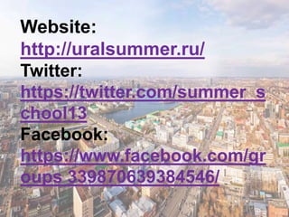 Website:
http://uralsummer.ru/
Twitter:
https://twitter.com/summer_s
chool13
Facebook:
https://www.facebook.com/gr
oups 339870639384546/
 