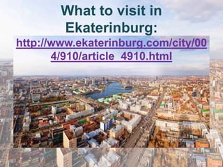 What to visit in
        Ekaterinburg:
http://www.ekaterinburg.com/city/00
       4/910/article_4910.html
 