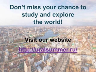 Don’t miss your chance to
   study and explore
        the world!

    Visit our website
  http://uralsummer.ru/
 