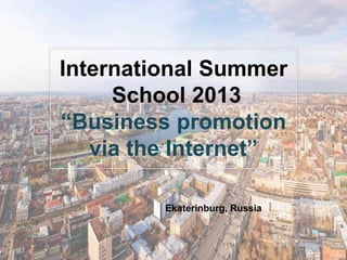 International Summer
     School 2013
―Business promotion
   via the Internet‖

         Ekaterinburg, Russia
 