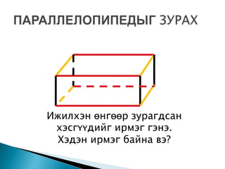 Ижилхэн өнгөөр зурагдсан
 хэсгүүдийг ирмэг гэнэ.
  Хэдэн ирмэг байна вэ?
 