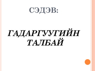 СЭДЭВ:


ГАДАРГУУГИЙН
   ТАЛБАЙ
 