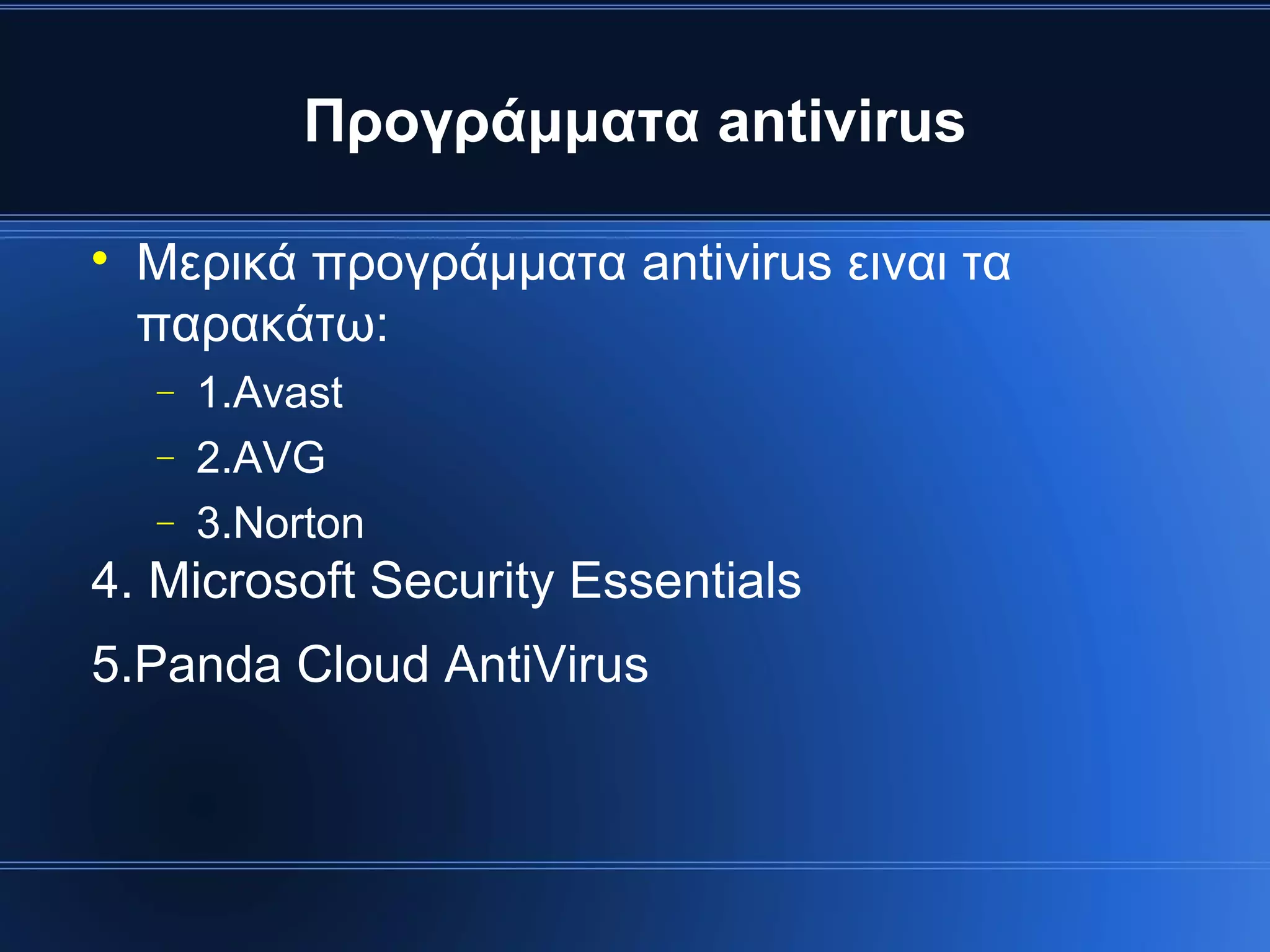 Προγράμματα antivirus


    Μερικά προγράμματα antivirus ειναι τα
    παρακάτω:
    −   1.Avast
    −   2.AVG
    −   3.Norton
4. Microsoft Security Essentials
5.Panda Cloud AntiVirus
 