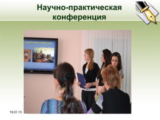 Научно-практическая
              конференция




19.01.13
 
