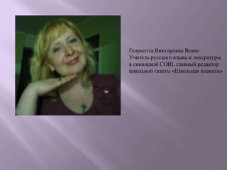 Генриетта Викторовна Воног
Учитель русского языка и литературы
в сивинской СОШ, главный редактор
школьной газеты «Школьная планета»
 
