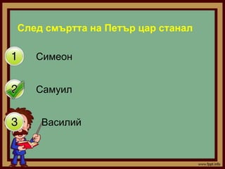 След смъртта на Петър цар станал

   Симеон


   Самуил


    Василий
 
