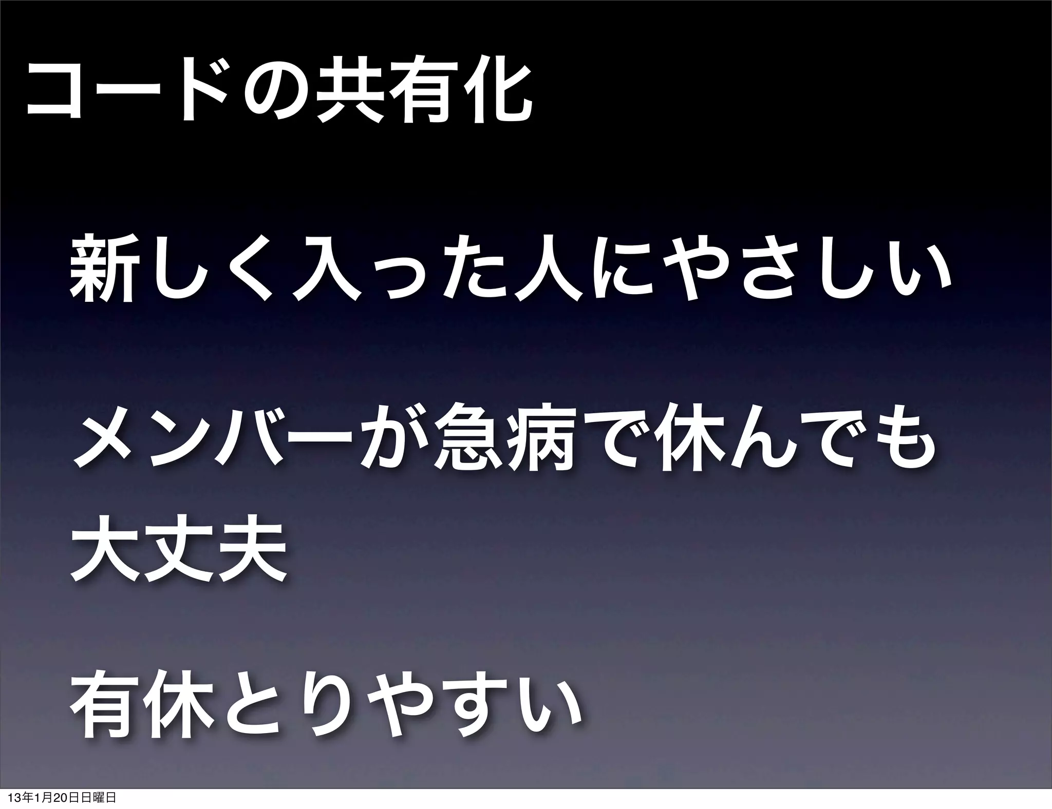 コードの共有化

      新しく入った人にやさしい

      メンバーが急病で休んでも
      大丈夫

      有休とりやすい
13年1月20日日曜日
 