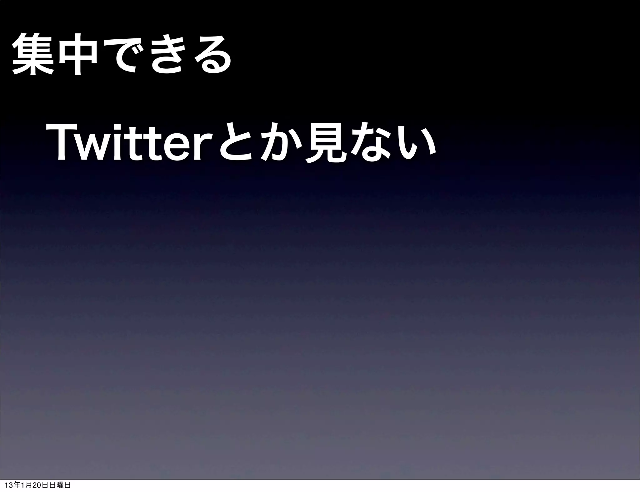 集中できる
      Twitterとか見ない




13年1月20日日曜日
 