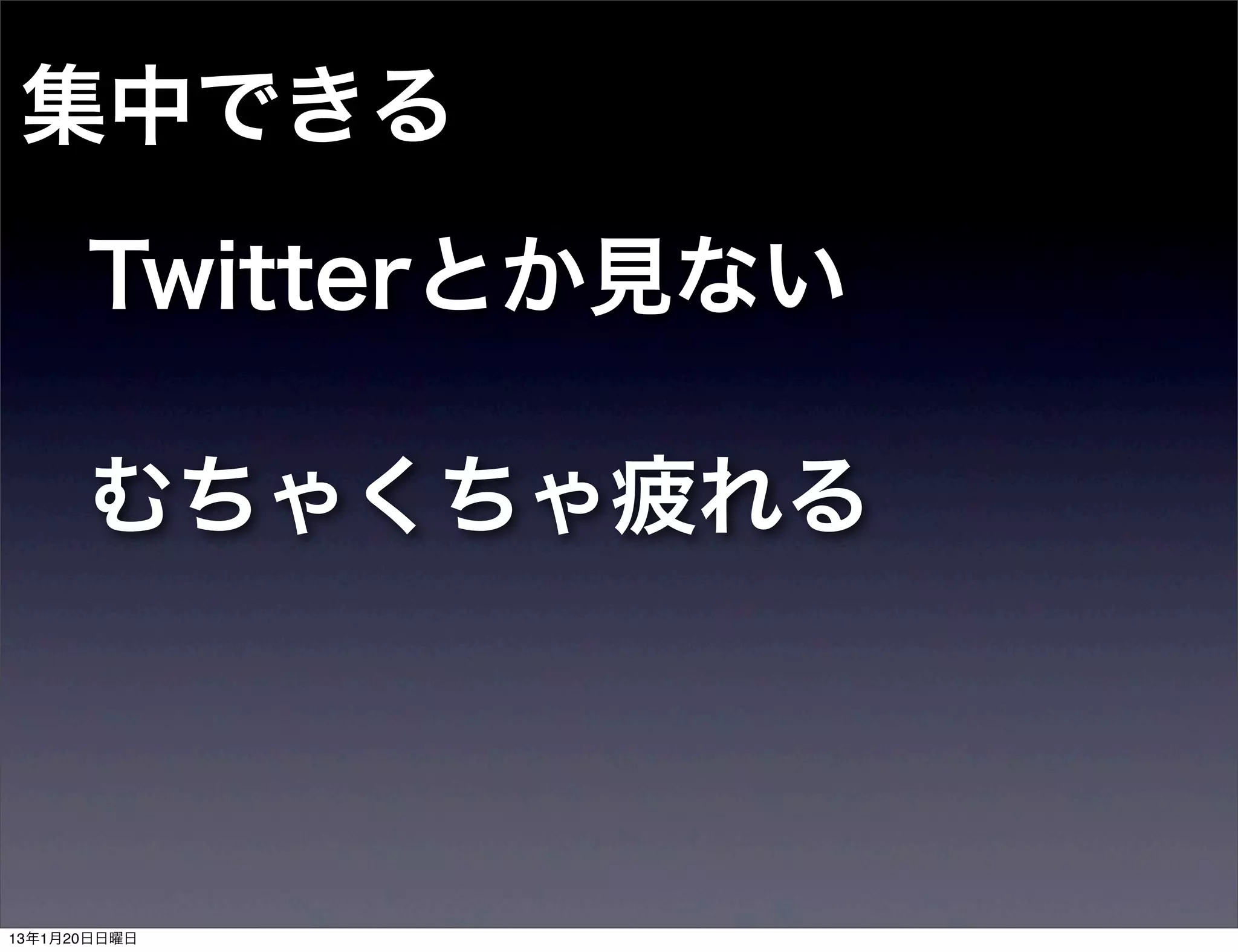 集中できる
      Twitterとか見ない

      むちゃくちゃ疲れる



13年1月20日日曜日
 