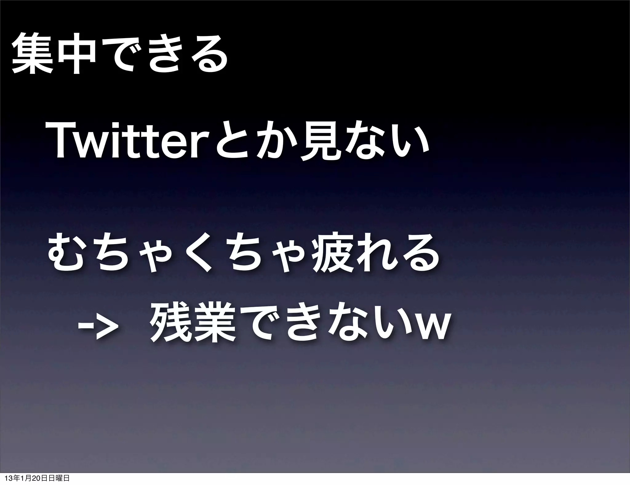 集中できる
      Twitterとか見ない

      むちゃくちゃ疲れる
              -> 残業できないw


13年1月20日日曜日
 