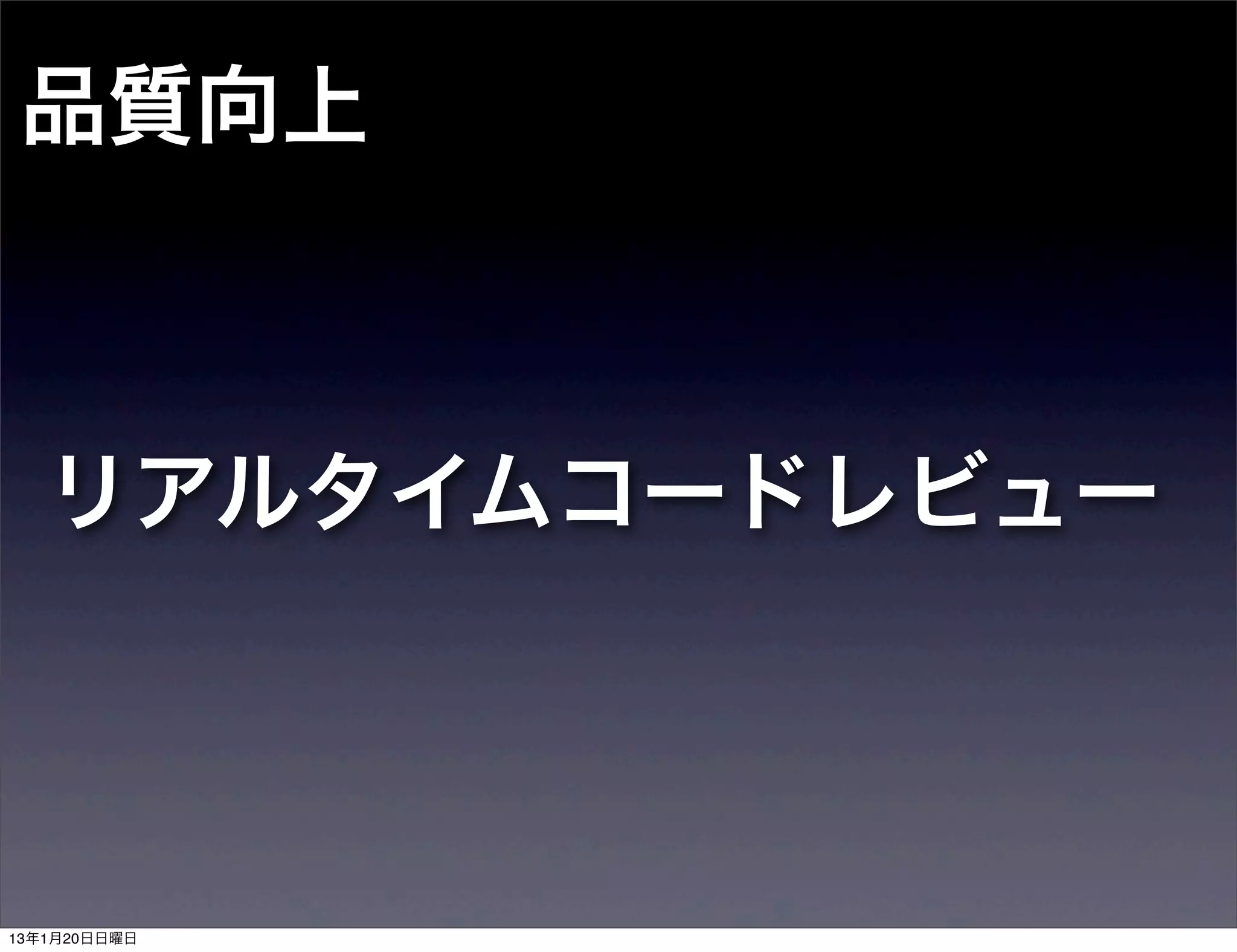 品質向上



   リアルタイムコードレビュー



13年1月20日日曜日
 