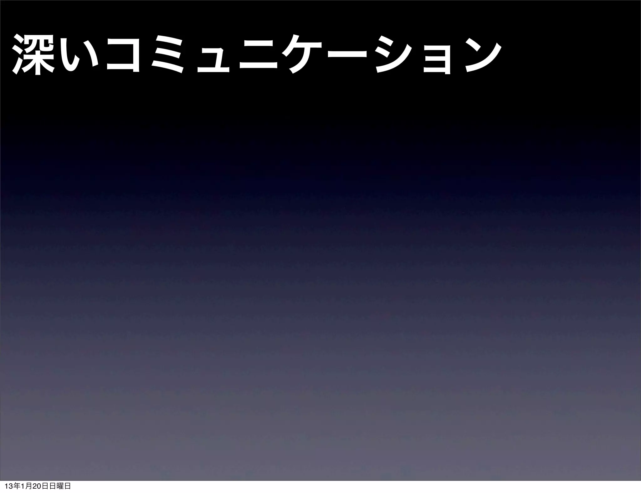深いコミュニケーション




13年1月20日日曜日
 