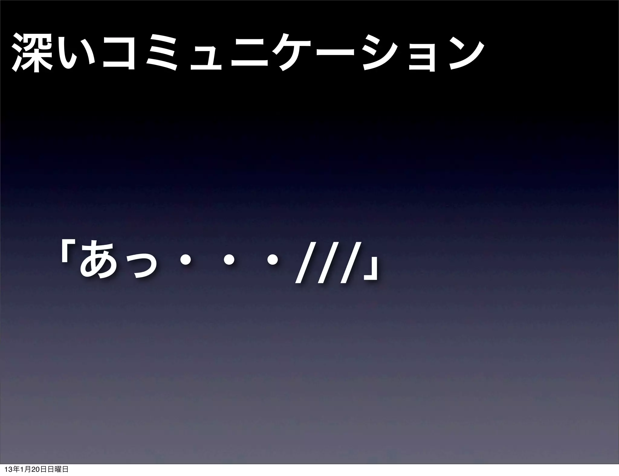 深いコミュニケーション



    「あっ・・・///」



13年1月20日日曜日
 