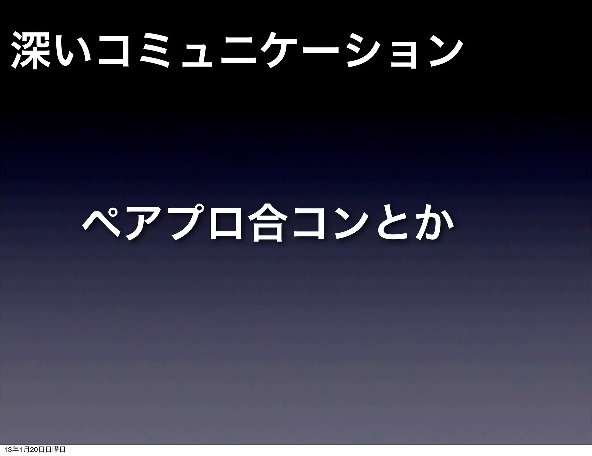 深いコミュニケーション



              ペアプロ合コンとか




13年1月20日日曜日
 