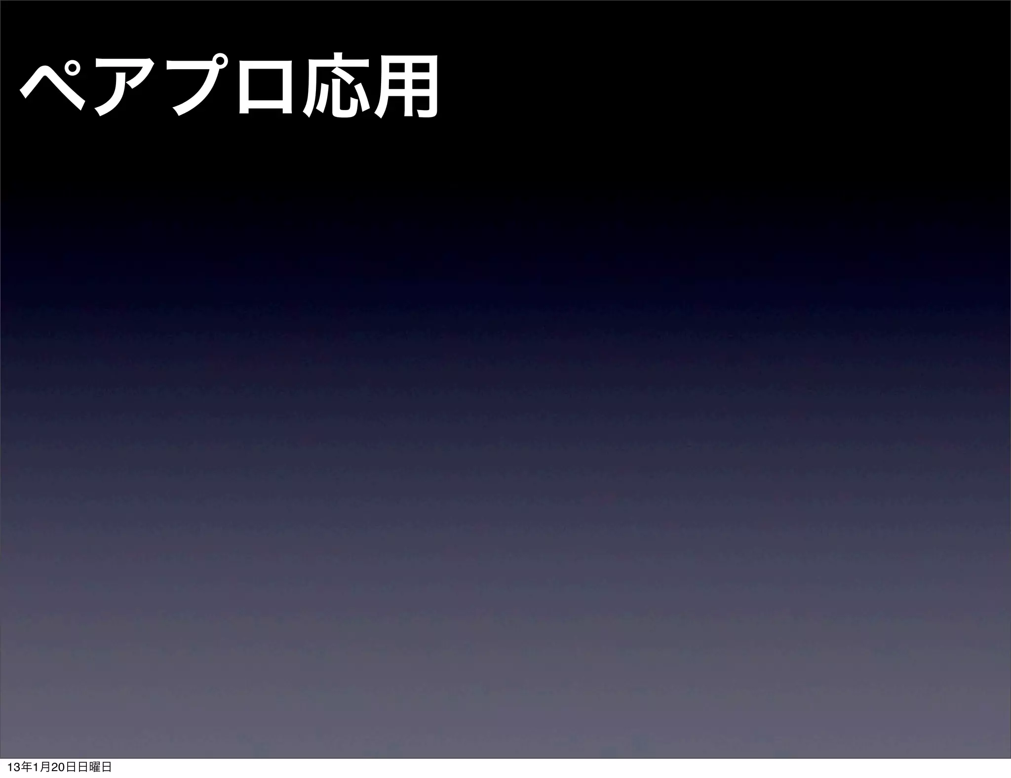 ペアプロ応用




13年1月20日日曜日
 