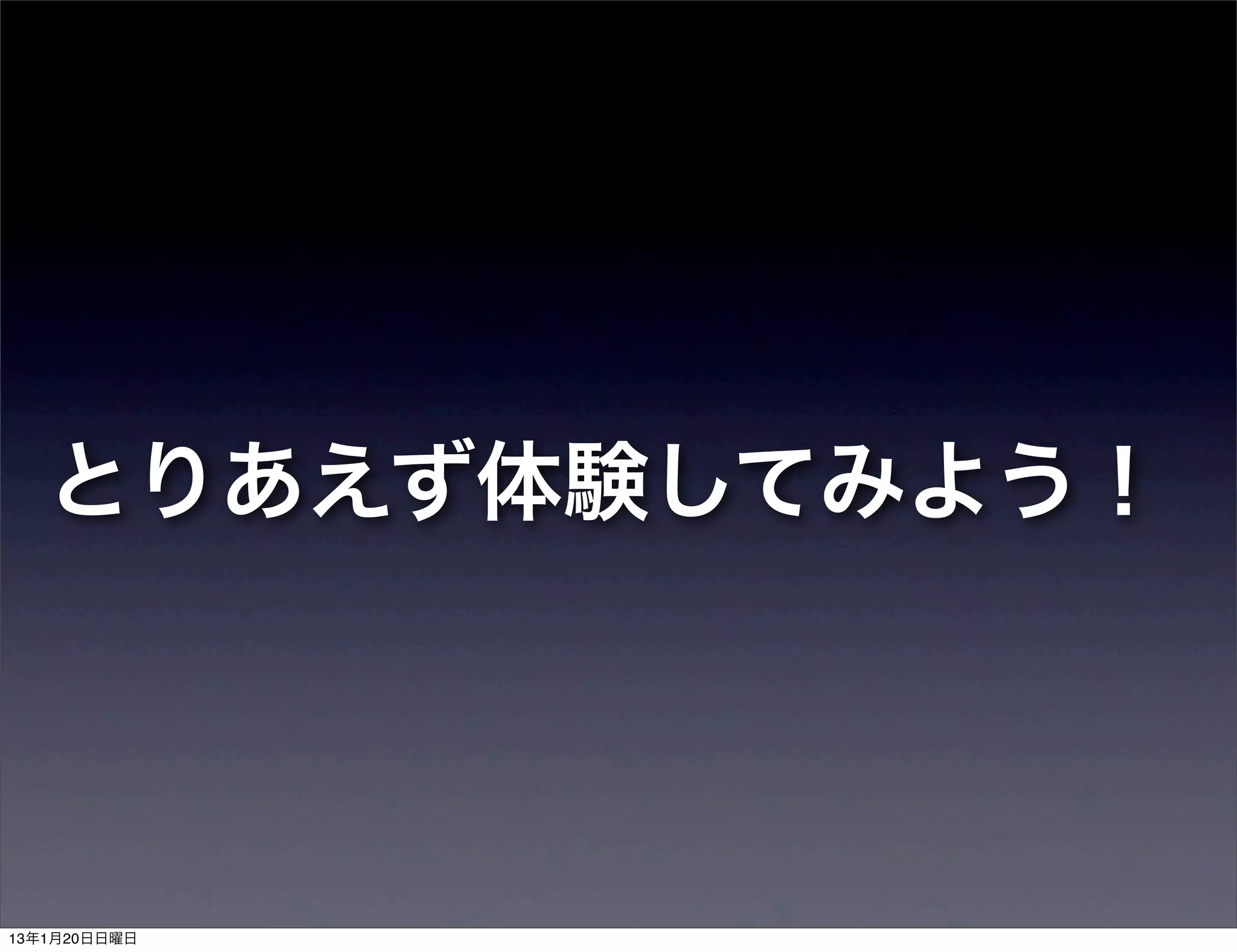 とりあえず体験してみよう！



13年1月20日日曜日
 