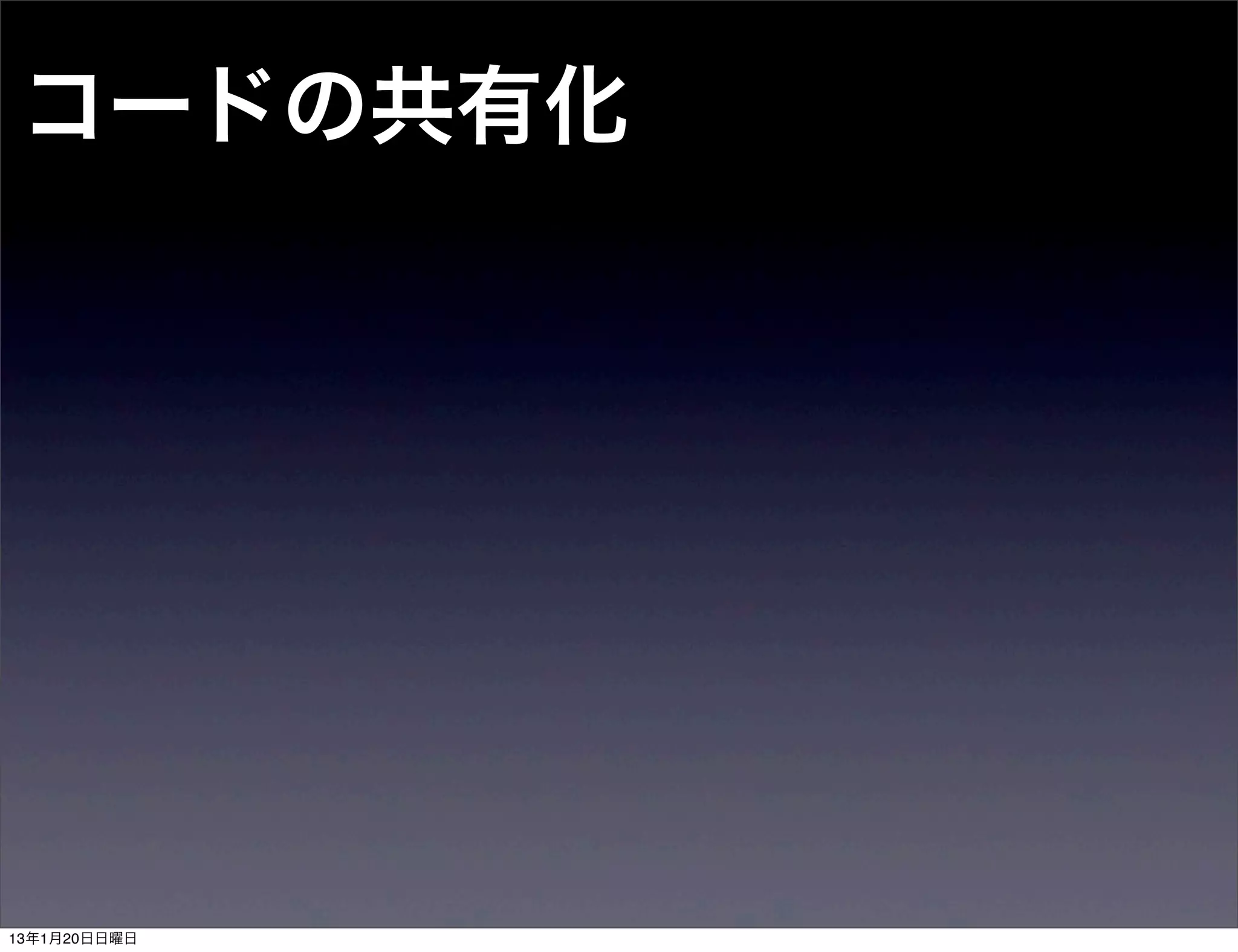 コードの共有化




13年1月20日日曜日
 