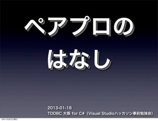 ペアプロの
               はなし
               2013-01-18
               TDDBC 大阪 for C#（Visual Studioハッカソン事前勉強会）
13年1月20日日曜日
 