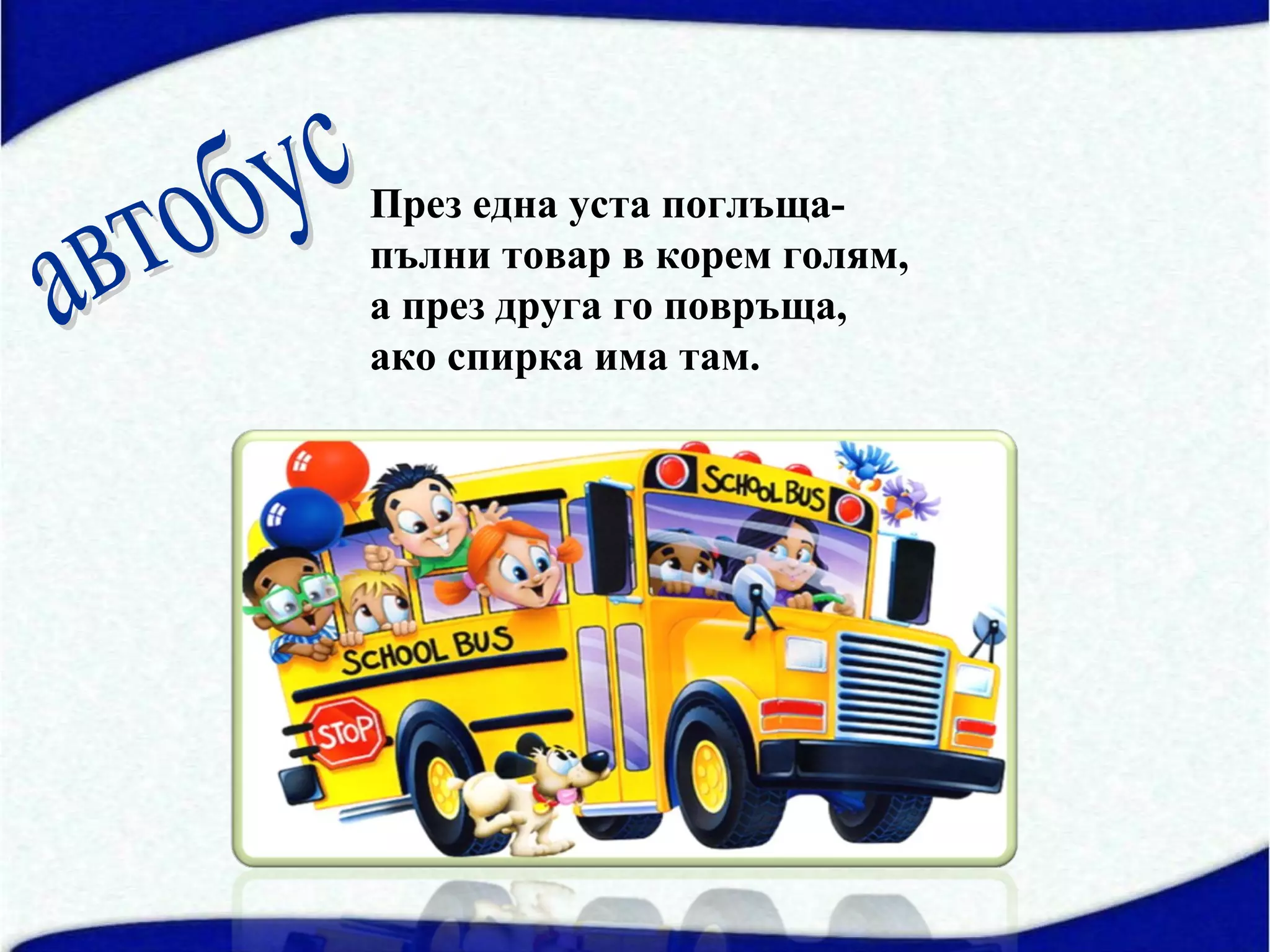 През една уста поглъща-
пълни товар в корем голям,
а през друга го повръща,
ако спирка има там.
 