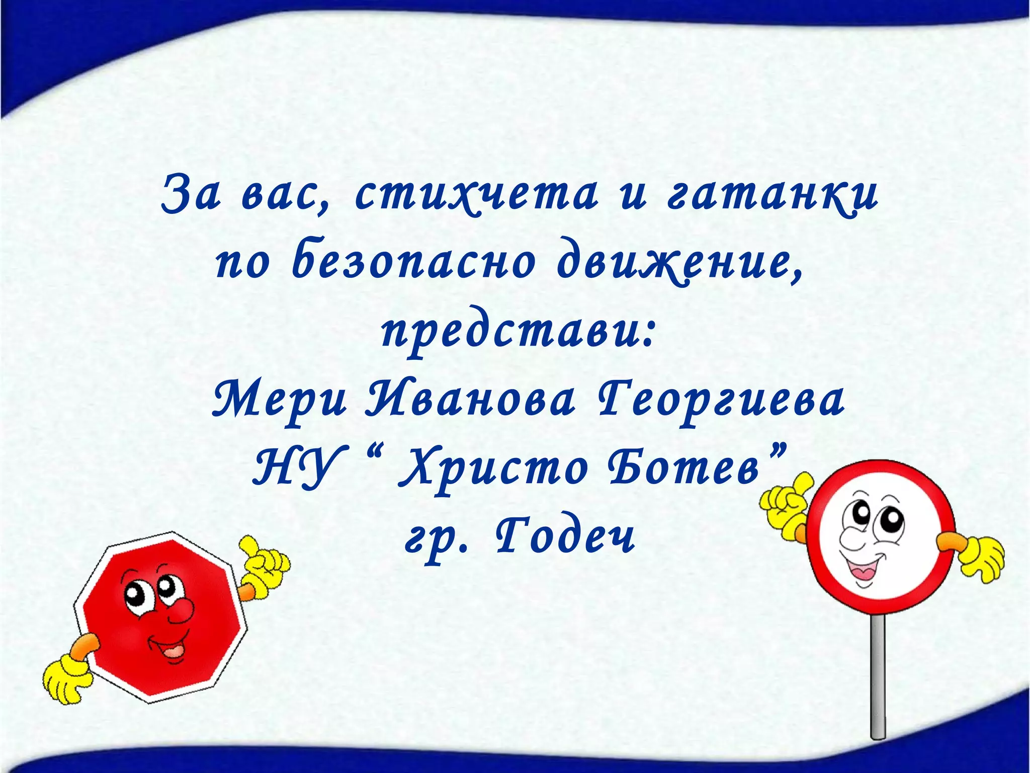 За вас, стихчета и гатанки
  по безопасно движение,
         представи:
  Мери Иванова Георгиева
    НУ “ Христо Ботев”
          гр. Годеч
 