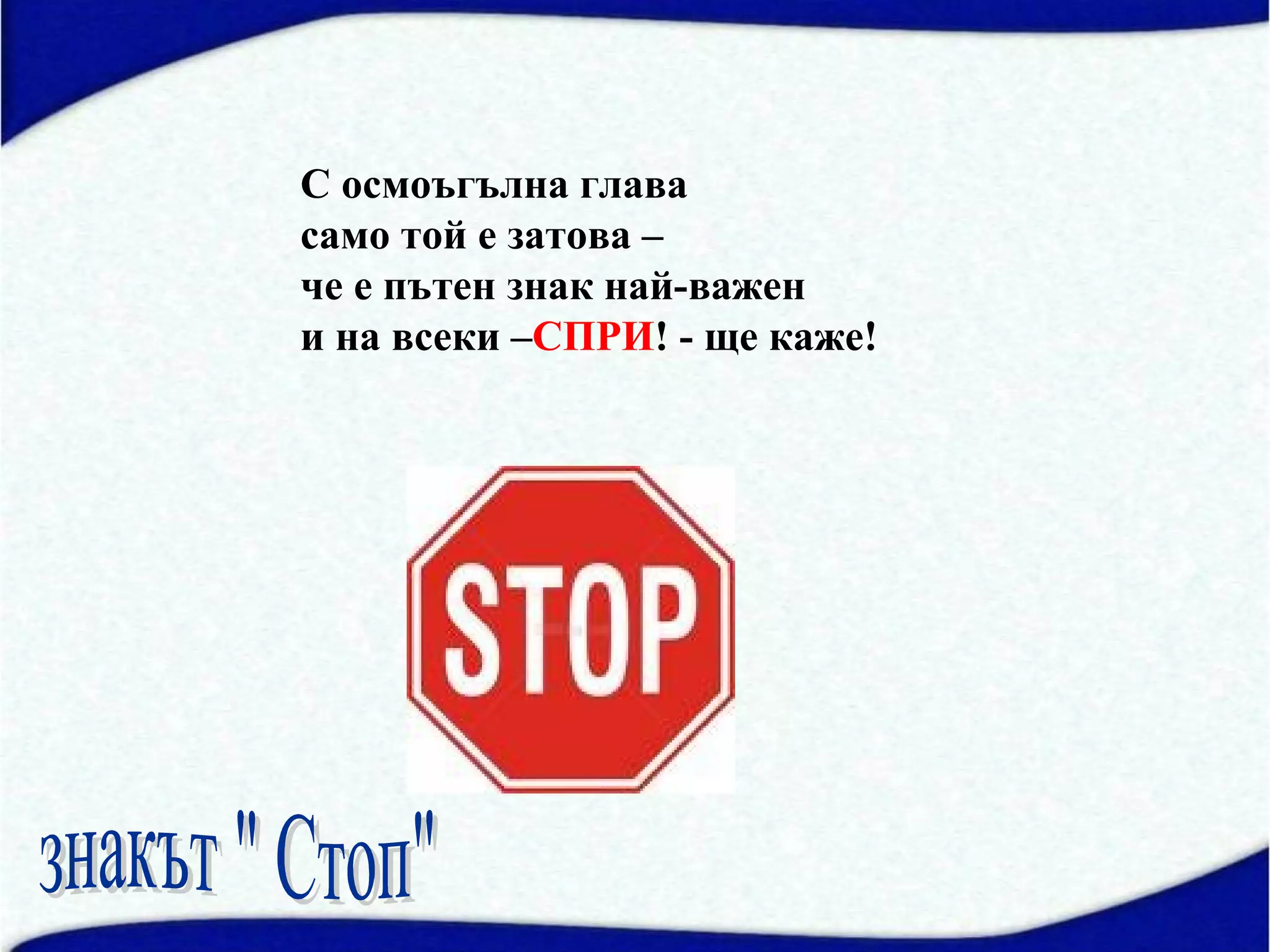 С осмоъгълна глава
само той е затова –
че е пътен знак най-важен
и на всеки –СПРИ! - ще каже!
 