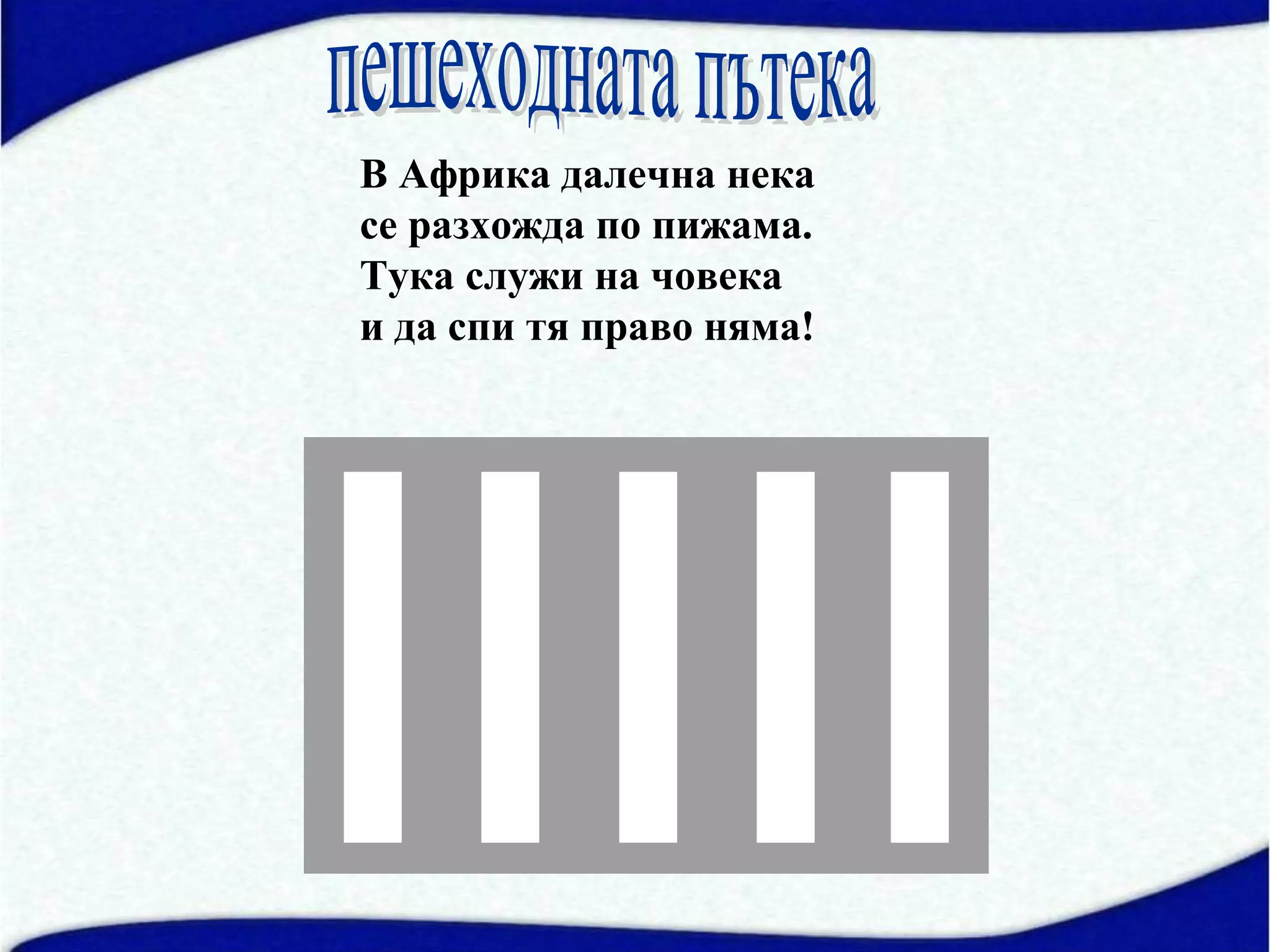 В Африка далечна нека
се разхожда по пижама.
Тука служи на човека
и да спи тя право няма!
 