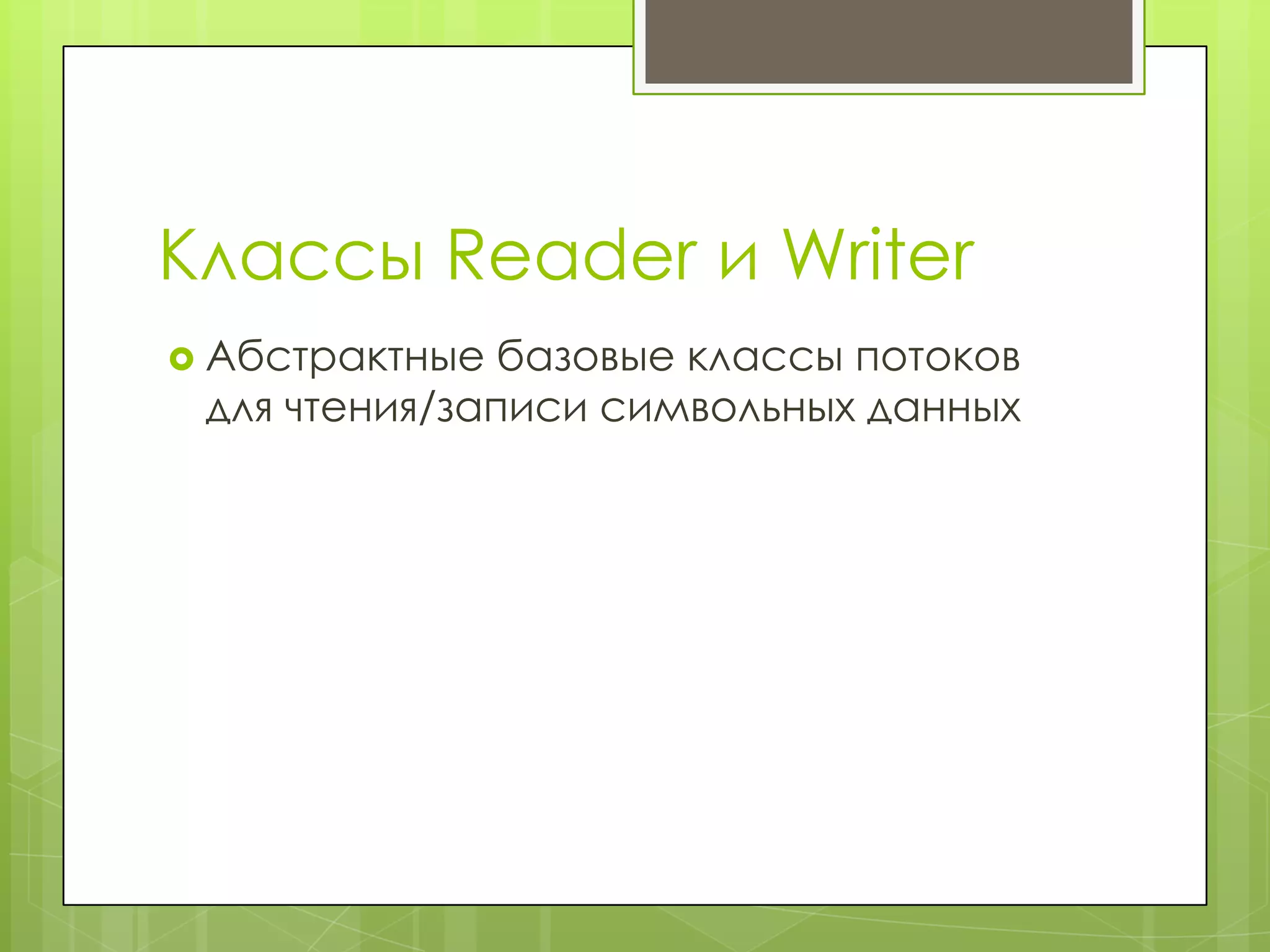 Классы Reader и Writer
 Абстрактные  базовые классы потоков
 для чтения/записи символьных данных
 