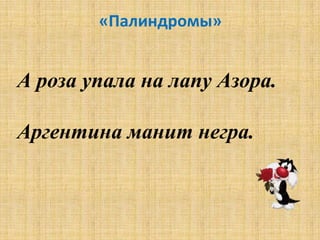 «Палиндромы»


А роза упала на лапу Азора.

Аргентина манит негра.
 