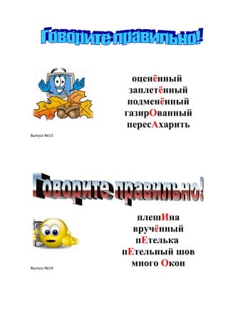 оценѐнный
              заплетѐнный
              подменѐнный
             газирОванный
              пересАхарить
Выпуск №13




                плешИна
               вручѐнный
                пЕтелька
             пЕтельный шов
Выпуск №14
               много Окон
 