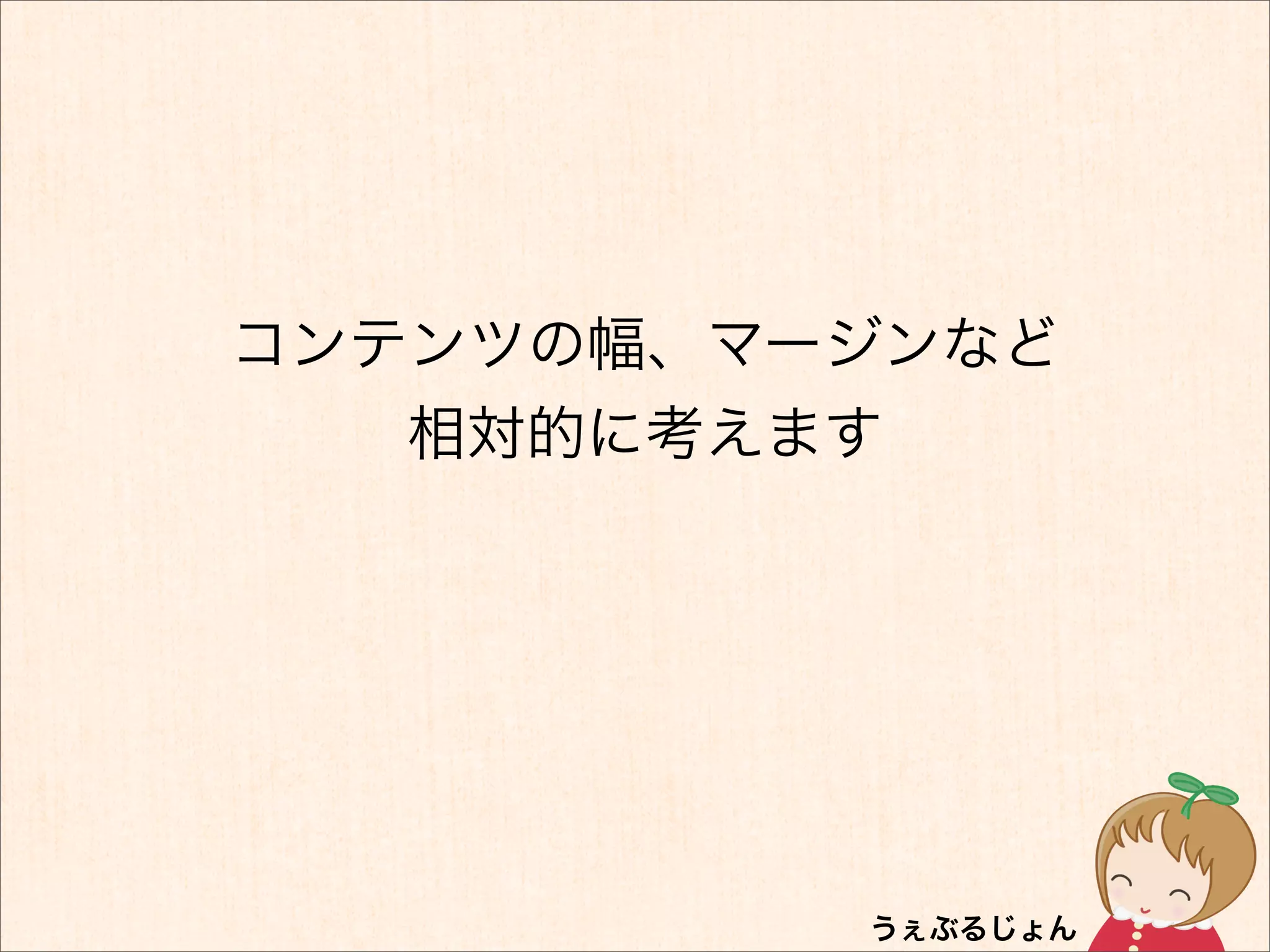 コンテンツの幅、マージンなど
   相対的に考えます
 