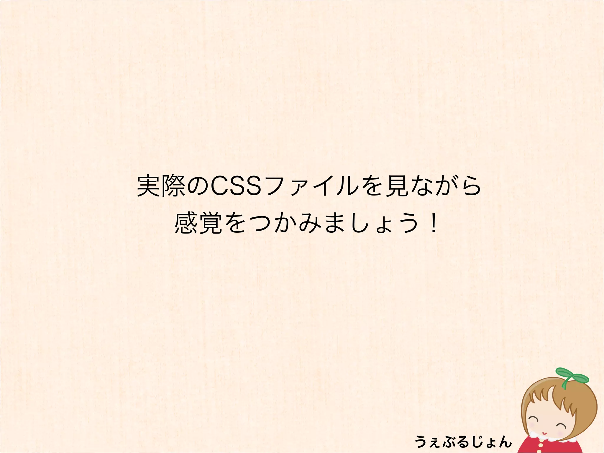 実際のCSSファイルを見ながら
  感覚をつかみましょう！
 