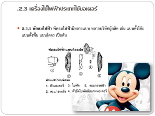 .2.3 เครื่องใช้ไฟฟาประเภทใช้มอเตอร์
                  ้

 2.3.1 พัดลมไฟฟ้ า พัดลมไฟฟ้ ามีหลายแบบ หลายบริษัทผู้ผลิต เช่น แบบตั้งโค๊ะ
  แบบตั้งพื้น แบบโคจร เป็ นต้ น
 
